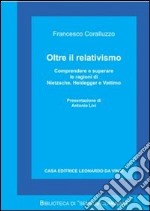 Oltre il relativismo. Comprendere e superare le ragioni di Nietzsche, Heidegger e Vattimo libro