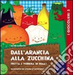 Dall'arancia alla zucchina. Frutta e verdura in rima. Ediz. illustrata libro