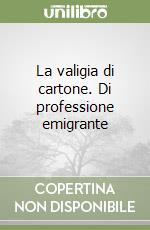 La valigia di cartone. Di professione emigrante libro