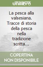 La pesca alla valsesiana. Tracce di storia della pesca nella tradizione scritta... libro