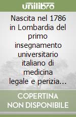 Nascita nel 1786 in Lombardia del primo insegnamento universitario italiano di medicina legale e perizia medica. Uno sguardo su 200 anni di storia... libro