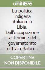 La politica indigena italiana in Libia. Dall'occupazione al termine del governatorato di Italo Balbo (1911-1940)