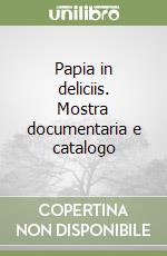 Papia in deliciis. Mostra documentaria e catalogo libro