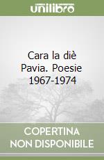 Cara la diè Pavia. Poesie 1967-1974