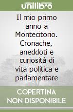 Il mio primo anno a Montecitorio. Cronache, aneddoti e curiosità di vita politica e parlamentare libro