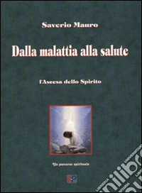 Dalla malattia alla salute. L'ascesa dello spirito, un percorso spirituale libro