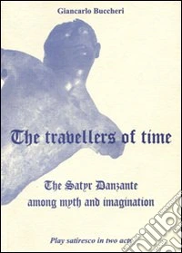 The travellers of time. The satyr danzante among myth and immagination. Play satiresco in two acts libro