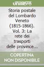 Storia postale del Lombardo Veneto (1815-1866). Vol. 3: La rete dei trasporti delle province lombarde libro