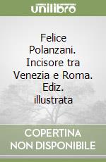 Felice Polanzani. Incisore tra Venezia e Roma. Ediz. illustrata libro