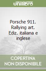 Porsche 911. Rallying art. Ediz. italiana e inglese libro