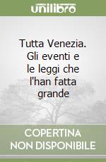 Tutta Venezia. Gli eventi e le leggi che l'han fatta grande libro