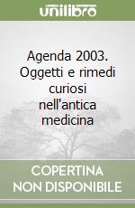 Agenda 2003. Oggetti e rimedi curiosi nell'antica medicina libro