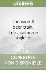 The wine & beer train. Ediz. italiana e inglese libro