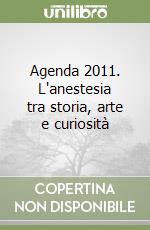 Agenda 2011. L'anestesia tra storia, arte e curiosità libro