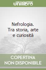 Nefrologia. Tra storia, arte e curiosità