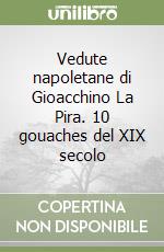 Vedute napoletane di Gioacchino La Pira. 10 gouaches del XIX secolo libro