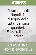 Il racconto di Napoli. Il disegno della città, dei suoi quartieri. Ediz. italiana e inglese libro