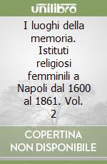 I luoghi della memoria. Istituti religiosi femminili a Napoli dal 1600 al 1861. Vol. 2 libro