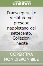 Praesaepes. Le vestiture nel presepe napoletano del settecento. Collezioni inedite libro