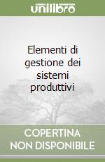 Elementi di gestione dei sistemi produttivi libro