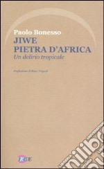 Jiwe pietra d'Africa. Un delirio tropicale