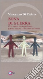 Zona di guerra. Una storia metropolitana, fatta d'amore, d'amicizia e d'arme libro