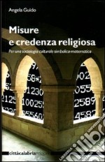 Misure e credenza religiosa. Per una sociologia culturale simbolica-matematica. Ediz. illustrata libro