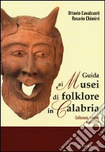 Guida ai musei di folklore in Calabria. Collezioni, mostre e raccolte. Ediz. illustrata libro