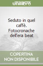 Seduto in quel caffè. Fotocronache dell'era beat libro