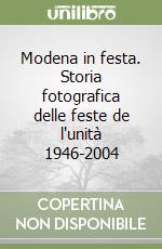 Modena in festa. Storia fotografica delle feste de l'unità 1946-2004 libro