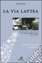 La via Lattea. Fiume di luce che conduce alla verità dove l'anima si purifica attraverso l'amore dei beati. La Divina Commedia del terzo millennio libro