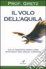 Il volo dell'aquila. Dalla saggezza brasiliana istruzioni per grandi campioni libro