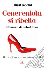 Cenerentola si ribella. Manuale di autodifesa. Dieci regole per prevenire violenze e abusi libro