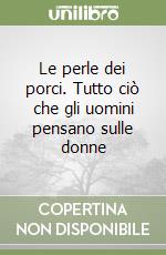 Le perle dei porci. Tutto ciò che gli uomini pensano sulle donne