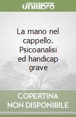 La mano nel cappello. Psicoanalisi ed handicap grave libro