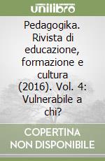 Pedagogika. Rivista di educazione, formazione e cultura (2016). Vol. 4: Vulnerabile a chi? libro