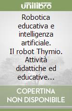 Robotica educativa e intelligenza artificiale. Il robot Thymio. Attività didattiche ed educative inclusive fino alla scuola secondaria di primo grado libro