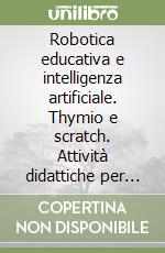 Robotica educativa e intelligenza artificiale. Thymio e scratch. Attività didattiche per insegnanti delle scuole secondarie di primo grado libro