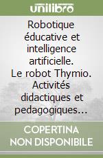 Robotique éducative et intelligence artificielle. Le robot Thymio. Activités didactiques et pedagogiques inclusives jusqu'à la première année de l'école secondaire libro