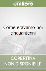 Come eravamo noi cinquantenni
