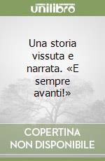 Una storia vissuta e narrata. «E sempre avanti!»