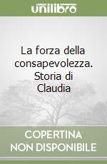 La forza della consapevolezza. Storia di Claudia libro