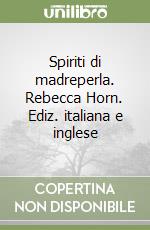 Spiriti di madreperla. Rebecca Horn. Ediz. italiana e inglese