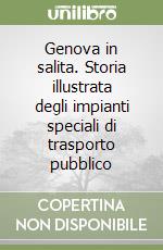 Genova in salita. Storia illustrata degli impianti speciali di trasporto pubblico libro