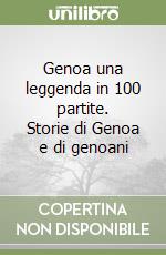 Genoa una leggenda in 100 partite. Storie di Genoa e di genoani libro