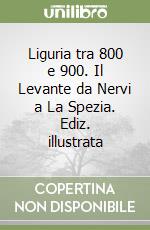 Liguria tra 800 e 900. Il Levante da Nervi a La Spezia. Ediz. illustrata libro