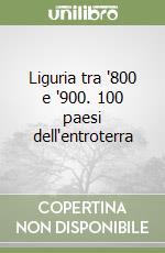 Liguria tra '800 e '900. 100 paesi dell'entroterra libro