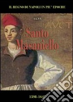 Santo Masaniello. La rivolta di Tommaso Aniello nella collana de Il Regno di Napoli in più epoche. Gli spagnoli della dinastia degli Asburgo d'Austria (1598-1647) libro