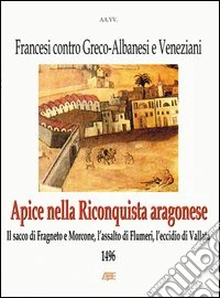 Apice nella riconquista aragonese (1496). Il sacco di Fragneto e Morcone, l'assalto di Flumeri, l'eccidio di Vallata. Francesi contro greco-albanesi libro
