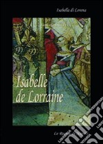 Isabelle de Lorraine. Isabella di Lorena. La regina di Napoli libro